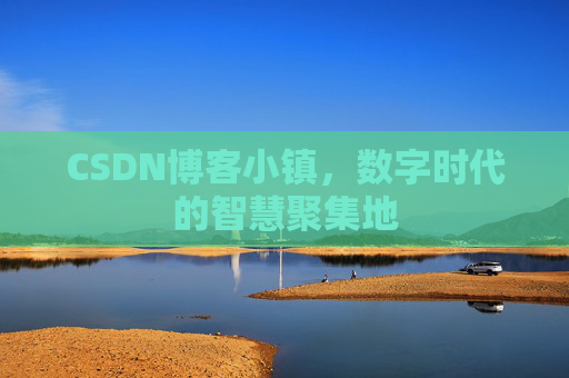 CSDN博客小镇,数字时代的智慧聚集地 CSDN博客小镇,数字时代的智慧聚集地